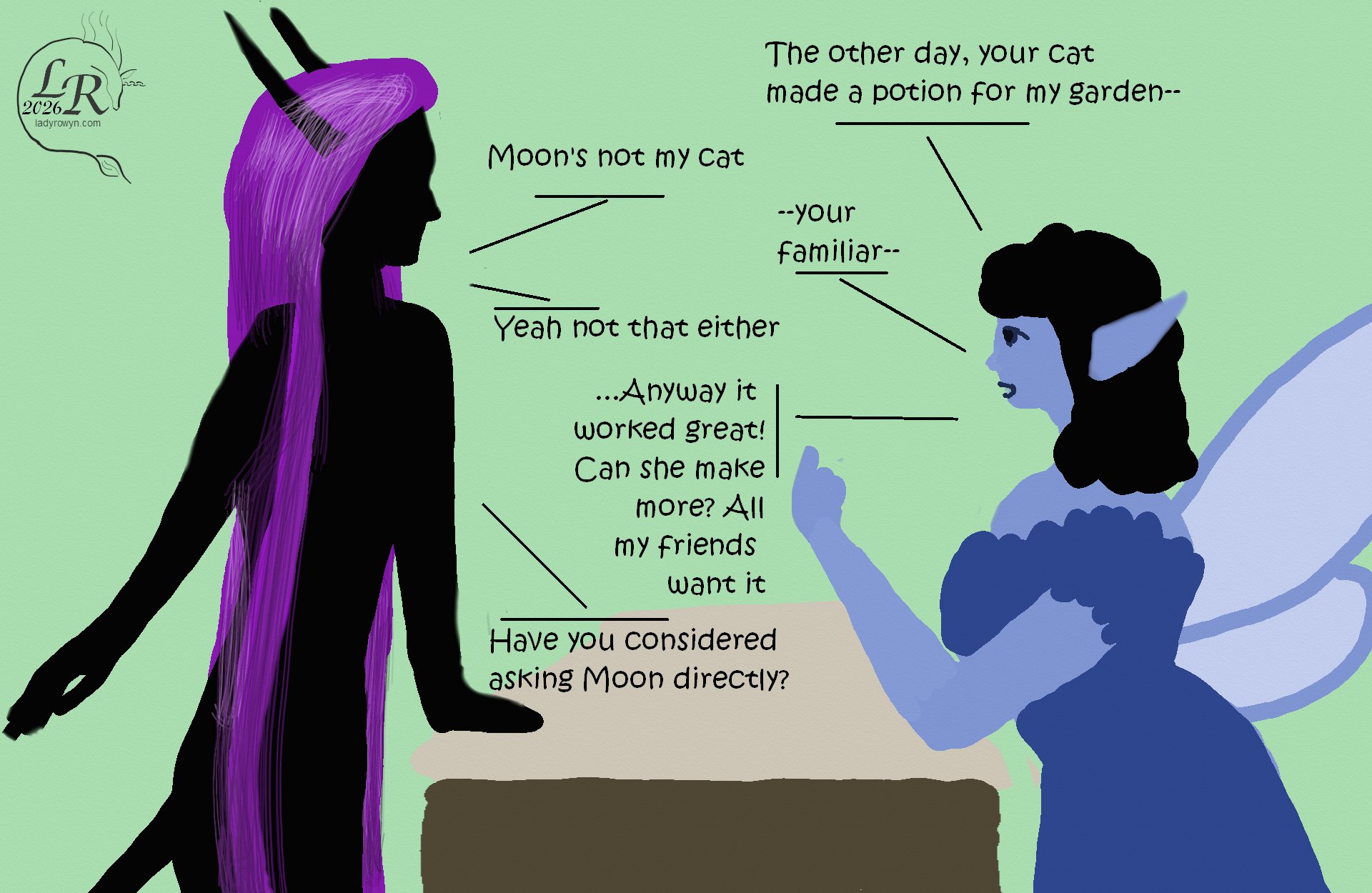
Simple colored drawing of two figures talking across a counter: Zhenshay, a reflectionless black figure with horns, a tail, and long purple hair, and a feminine person with light blue skin, long ears, and wings, wearing a dark blue dress with frills.

Blue person: The other day, your cat made a potion for my garden
Zhenshay: Moon's not my cat
Blue person: --your familiar--
Zhenshay: Yeah not that either
Blue person: Anyway, it worked great! Can she make more? All my friends want it 
Zhenshay: Have you considered asking Moon directly?